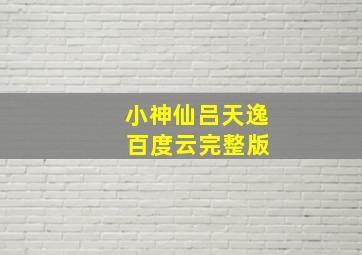 小神仙吕天逸 百度云完整版